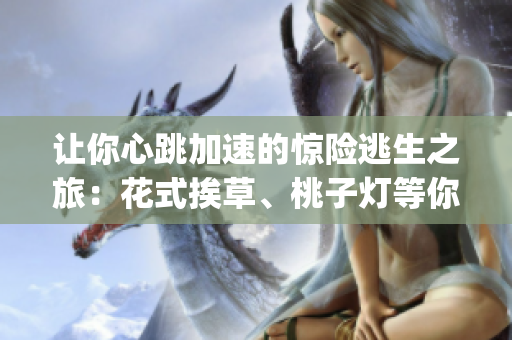 讓你心跳加速的驚險逃生之旅：花式挨草、桃子燈等你來闖關(1)