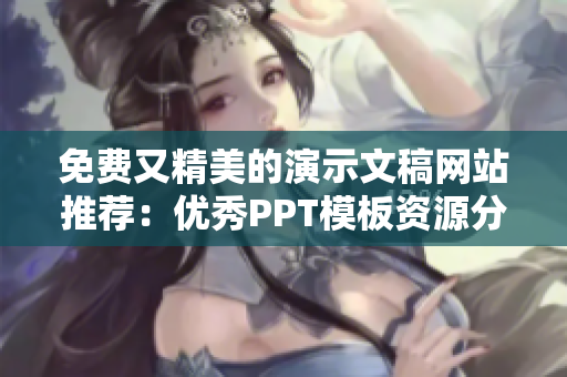 免費又精美的演示文稿網(wǎng)站推薦：優(yōu)秀PPT模板資源分享
