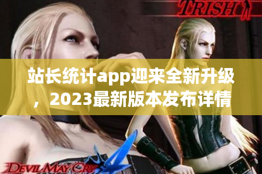 站長統計app迎來全新升級，2023最新版本發布詳情大揭秘(1)
