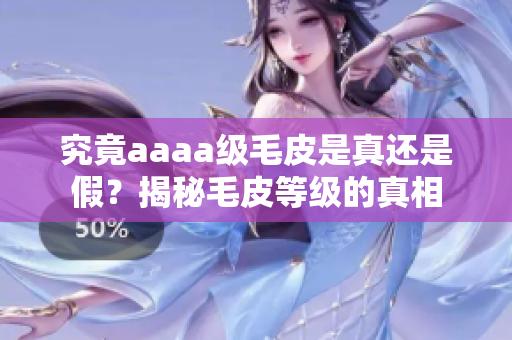 究竟aaaa級毛皮是真還是假？揭秘毛皮等級的真相