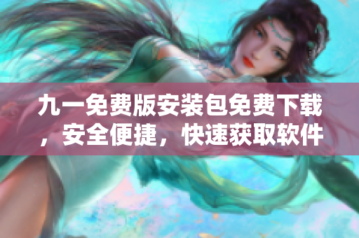 九一免費版安裝包免費下載，安全便捷，快速獲取軟件安裝包