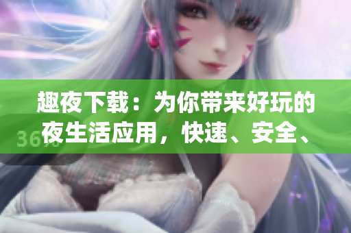 趣夜下載：為你帶來好玩的夜生活應用，快速、安全、便捷(1)