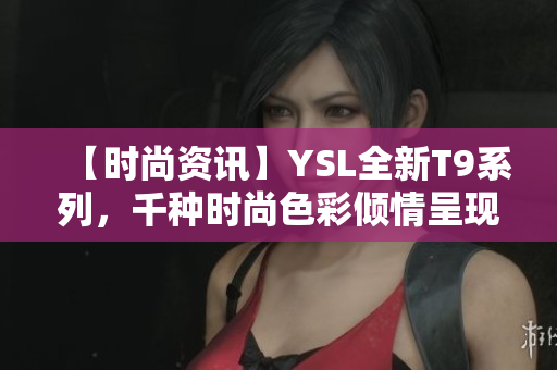 【時尚資訊】YSL全新T9系列，千種時尚色彩傾情呈現(xiàn)