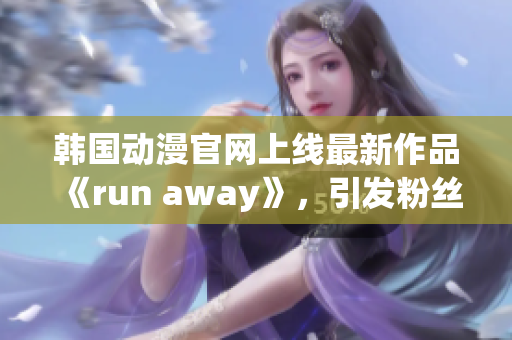 韓國動漫官網上線最新作品《run away》，引發粉絲熱議(1)