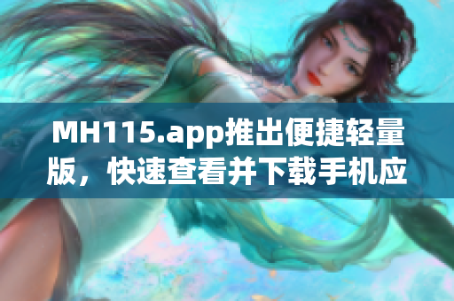 MH115.app推出便捷輕量版，快速查看并下載手機應用