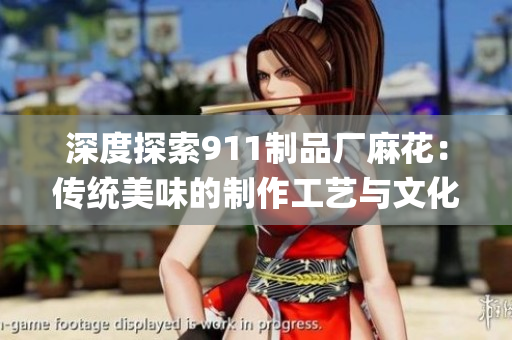 深度探索911制品廠麻花：傳統美味的制作工藝與文化傳承(1)