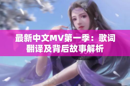 最新中文MV第一季：歌詞翻譯及背后故事解析
