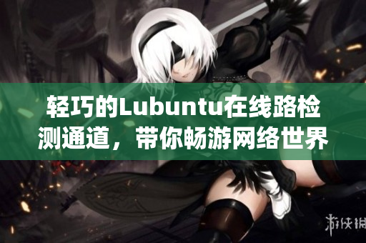 輕巧的Lubuntu在線路檢測通道，帶你暢游網絡世界(1)