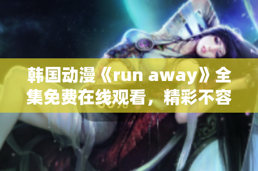 韓國動漫《run away》全集免費在線觀看，精彩不容錯過!