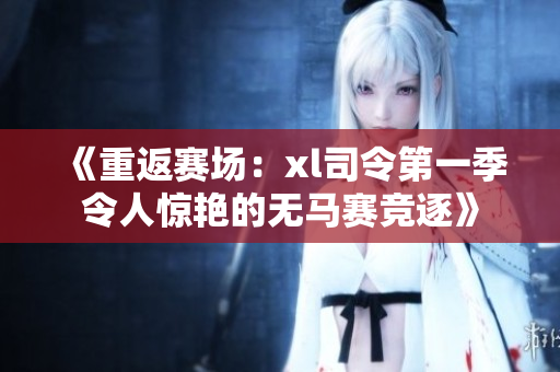 《重返賽場：xl司令第一季令人驚艷的無馬賽競逐》