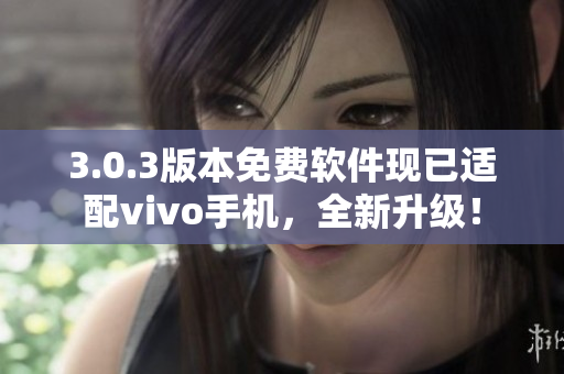 3.0.3版本免費軟件現已適配vivo手機，全新升級！