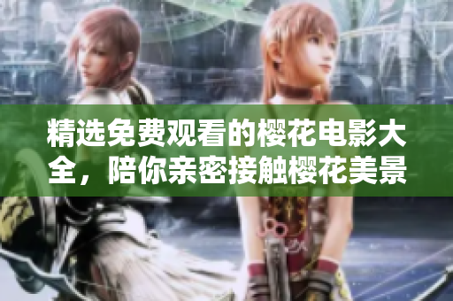 精選免費觀看的櫻花電影大全，陪你親密接觸櫻花美景！