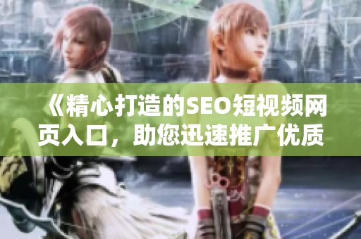 《精心打造的SEO短視頻網頁入口，助您迅速推廣優質內容》