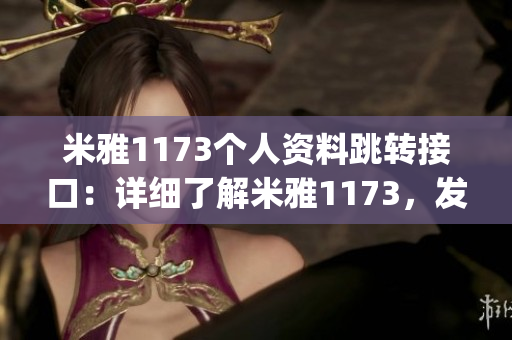 米雅1173個人資料跳轉接口：詳細了解米雅1173，發現更多有趣內容(1)