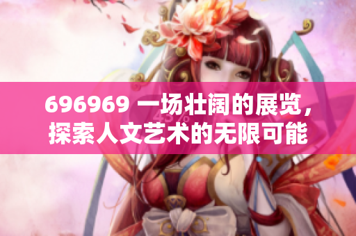 696969 一場壯闊的展覽，探索人文藝術的無限可能