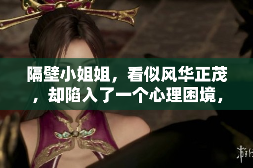 隔壁小姐姐，看似風華正茂，卻陷入了一個心理困境，這是為什么？