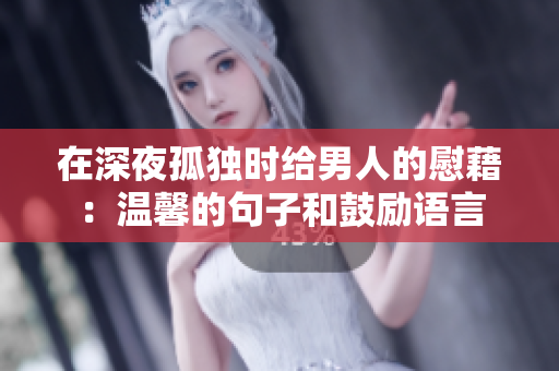 在深夜孤獨時給男人的慰藉：溫馨的句子和鼓勵語言