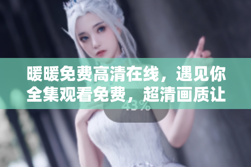 暖暖免費高清在線，遇見你全集觀看免費，超清畫質讓你目不轉睛