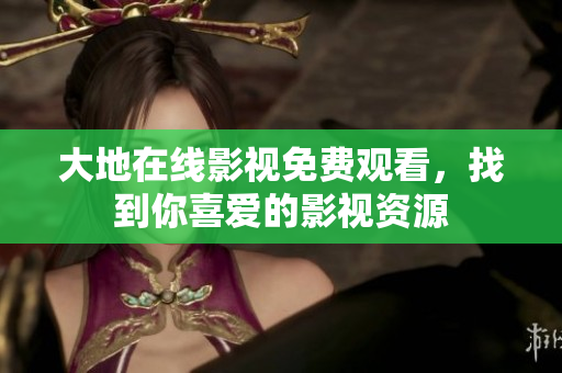 大地在線影視免費觀看，找到你喜愛的影視資源