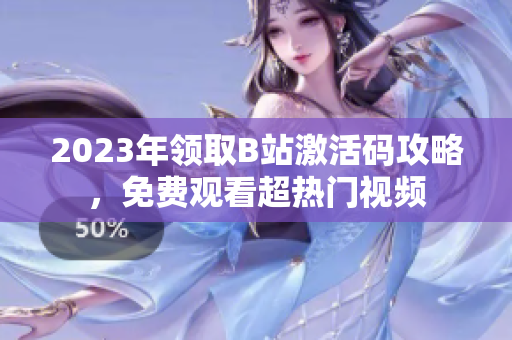 2023年領(lǐng)取B站激活碼攻略，免費(fèi)觀看超熱門視頻