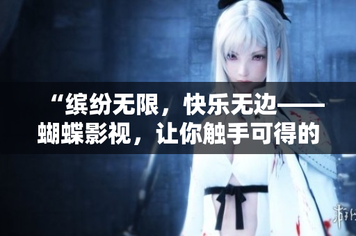 “繽紛無限，快樂無邊——蝴蝶影視，讓你觸手可得的電影世界！”