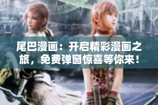 尾巴漫畫：開啟精彩漫畫之旅，免費彈窗驚喜等你來！