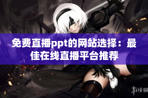 免費直播ppt的網站選擇：最佳在線直播平臺推薦