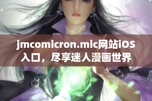 jmcomicron.mic網站iOS入口，盡享迷人漫畫世界
