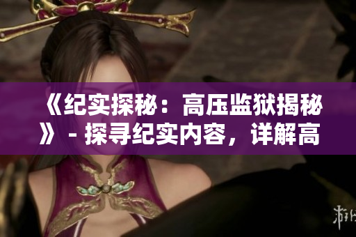 《紀實探秘：高壓監獄揭秘》 - 探尋紀實內容，詳解高壓監獄內幕