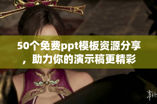 50個免費ppt模板資源分享，助力你的演示稿更精彩