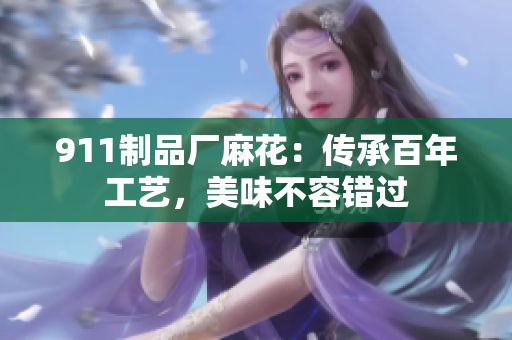 911制品廠麻花：傳承百年工藝，美味不容錯過