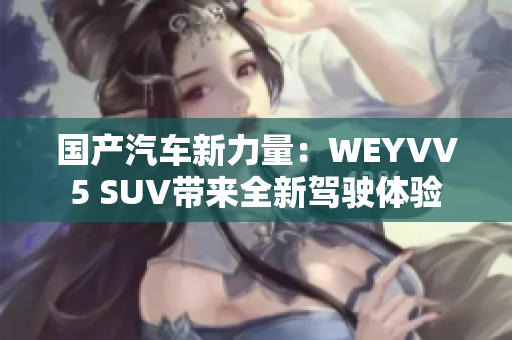 國產汽車新力量：WEYVV5 SUV帶來全新駕駛體驗