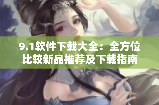 9.1軟件下載大全：全方位比較新品推薦及下載指南