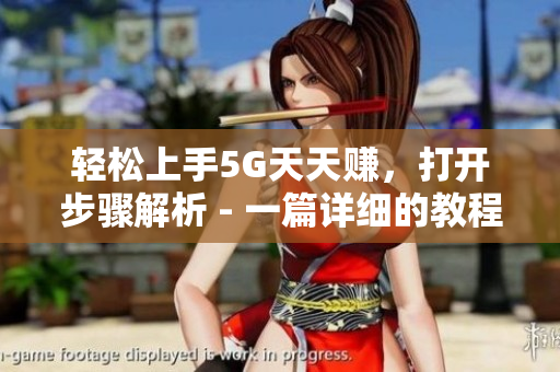 輕松上手5G天天賺，打開步驟解析 - 一篇詳細的教程