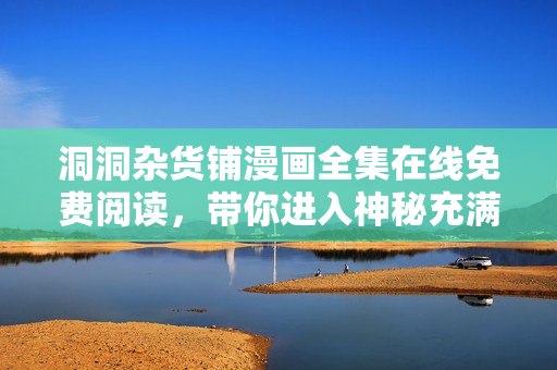 洞洞雜貨鋪漫畫全集在線免費閱讀，帶你進入神秘充滿驚喜的漫畫世界！