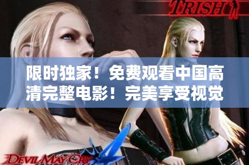 限時獨家！免費觀看中國高清完整電影！完美享受視覺盛宴！