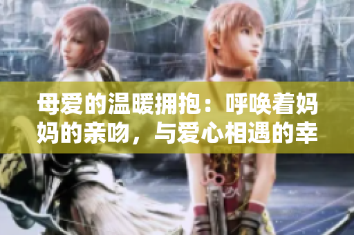 母愛的溫暖擁抱：呼喚著媽媽的親吻，與愛心相遇的幸福PPT