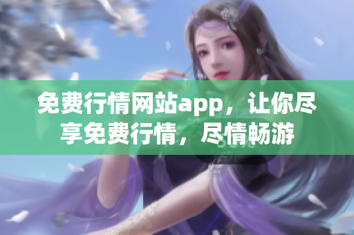 免費(fèi)行情網(wǎng)站app，讓你盡享免費(fèi)行情，盡情暢游