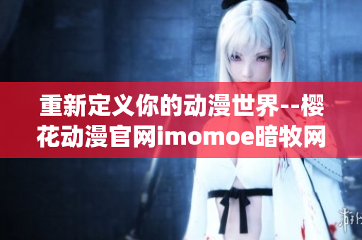 重新定義你的動漫世界--櫻花動漫官網imomoe暗牧網(1)