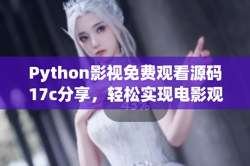Python影視免費觀看源碼17c分享，輕松實現電影觀影需求