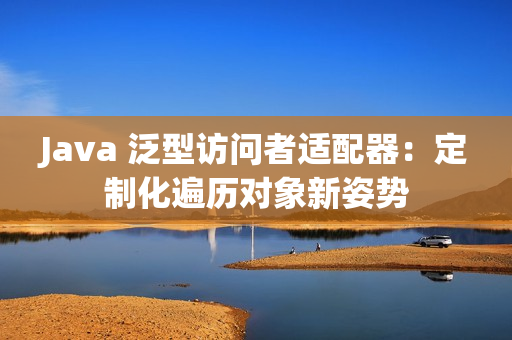 Java 泛型訪問者適配器：定制化遍歷對象新姿勢