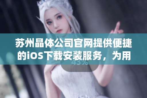 蘇州晶體公司官網提供便捷的iOS下載安裝服務，為用戶打造優質體驗(1)