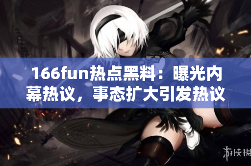 166fun熱點黑料：曝光內幕熱議，事態擴大引發熱議