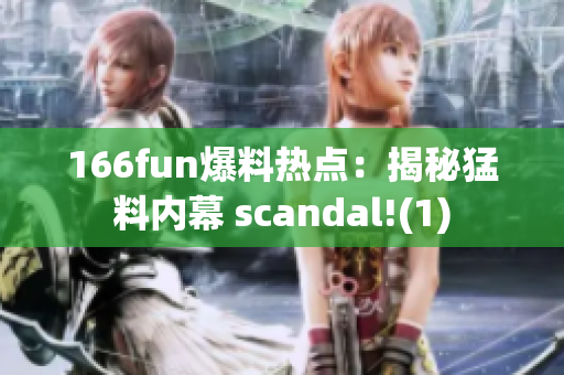 166fun爆料熱點：揭秘猛料內幕 scandal!(1)