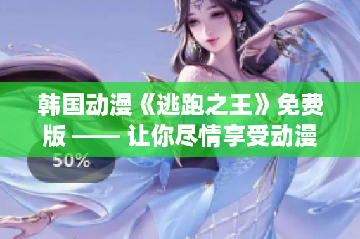 韓國動漫《逃跑之王》免費版 —— 讓你盡情享受動漫之樂(1)