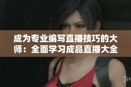 成為專業編寫直播技巧的大師：全面學習成品直播大全觀視頻的方法