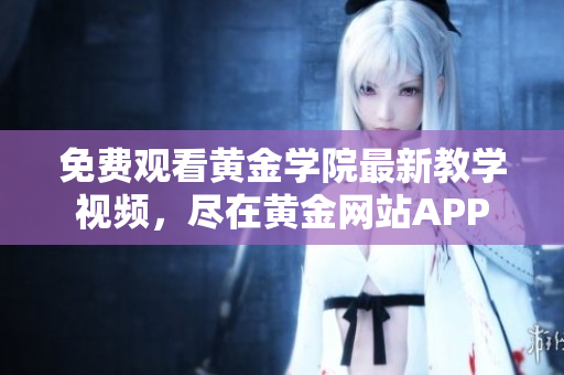 免費觀看黃金學院最新教學視頻，盡在黃金網站APP
