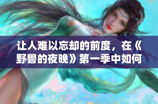 讓人難以忘卻的前度，在《野獸的夜晚》第一季中如何演繹？