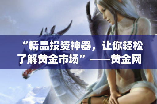 “精品投資神器，讓你輕松了解黃金市場”——黃金網(wǎng)站軟件app