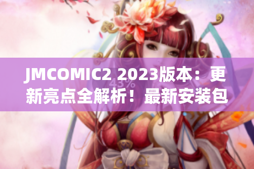 JMCOMIC2 2023版本：更新亮點(diǎn)全解析！最新安裝包大揭秘